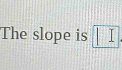 The slope is □