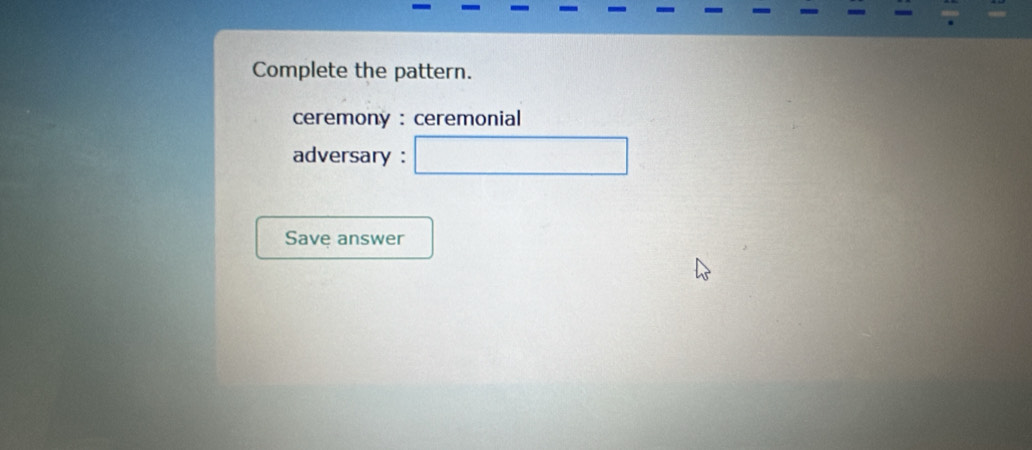 Complete the pattern. 
ceremony : ceremonial 
adversary : □ 
Save answer