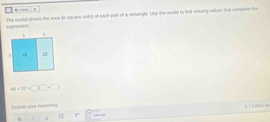 steo 
The model shows the area (in square units) of each part of a rectangle. Use the model to find missing values that complete the 
expression.
48+32=□ (□ +□ )
Explain your reasoning. 0 / 10000 W 
B 1 u T^2 Gubocrs4