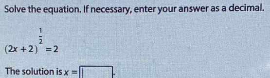 Solve the equation. If necessary, enter your answer as a decimal.
(2x+2)^ 1/2 =2
The solution is x=□.