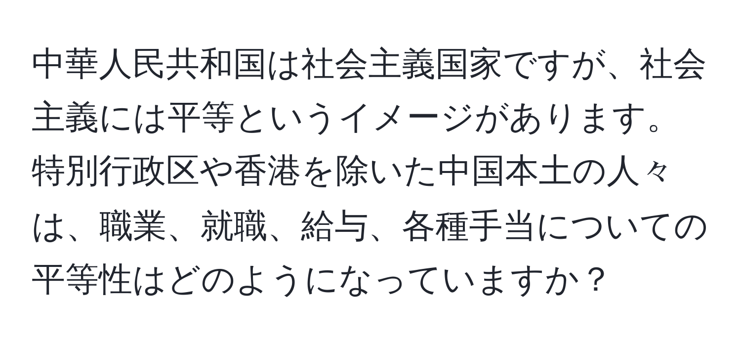 中華人民共和国は社会主義国家ですが、社会主義には平等というイメージがあります。特別行政区や香港を除いた中国本土の人々は、職業、就職、給与、各種手当についての平等性はどのようになっていますか？