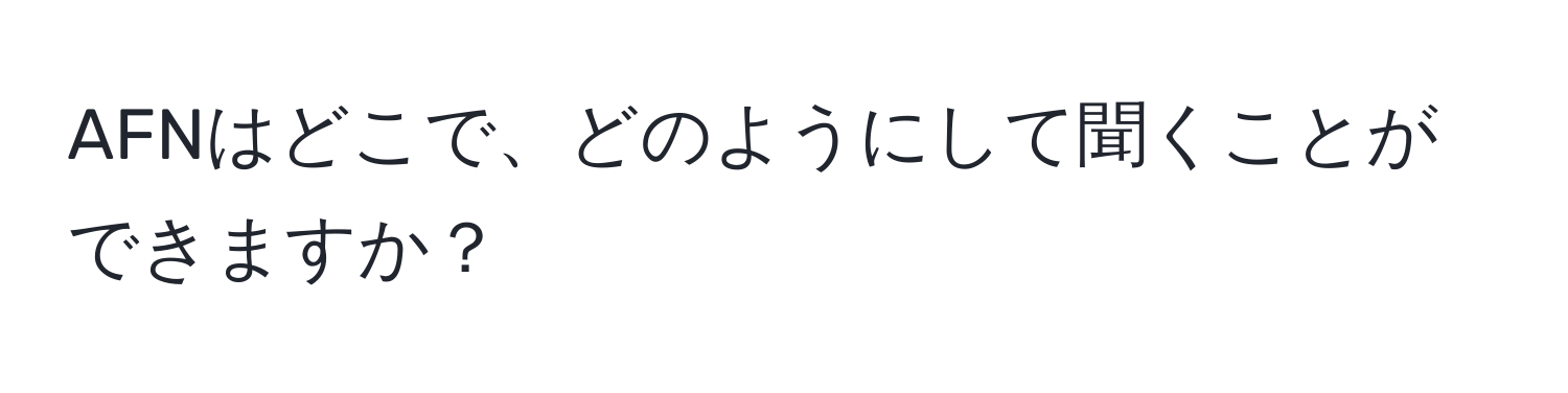 AFNはどこで、どのようにして聞くことができますか？