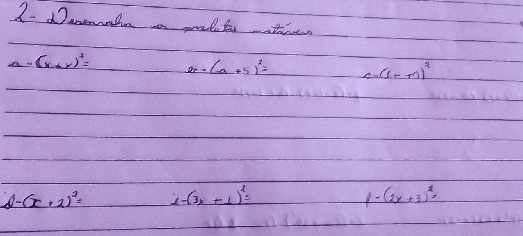 denemale a paluts aatices 
a (x+y)^2=
e-(a+5)^2=
c-(1+m)^2
-(3x+1)^2=
A- (x+2)^2= 1- (2y+3)^2=