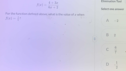 f(x)= (4+3x)/6x+2 
Elimination Tool
Select one answer
For the function defined above, what is the value of x when
f(x)= 1/5  7
A ₹ -2
B 2
C  6/7 
D - 1/2 