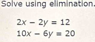 Solve using elimination.
2x-2y=12
10x-6y=20