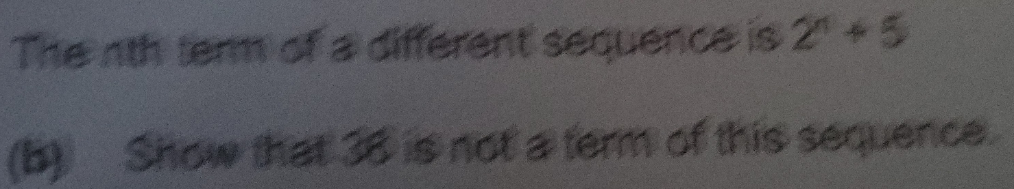 The nth term of a different sequence is 2^n+5
(b) Show that 38 is not a term of this sequence.