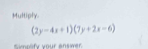 Multiply.
(2y-4x+1)(7y+2x=6)
Simplify your answer.