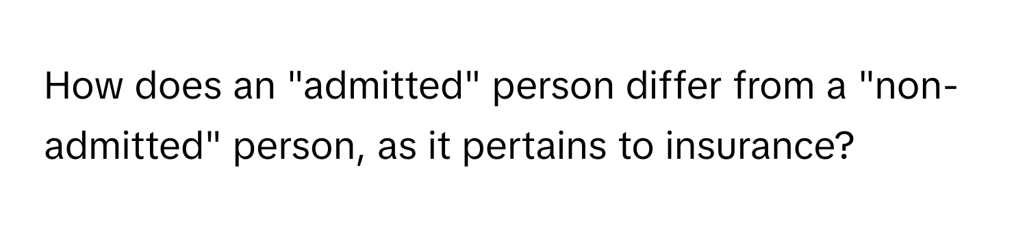 How does an "admitted" person differ from a "non-admitted" person, as it pertains to insurance?