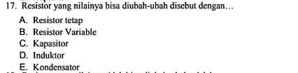 Resistor yang nilainya bisa diubah-ubah disebut dengan…
A. Resistor tetap
B. Resistor Variable
C. Kapasitor
D. Induktor
E. Kondensator