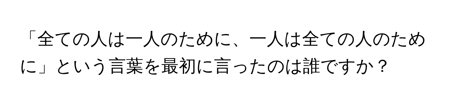 「全ての人は一人のために、一人は全ての人のために」という言葉を最初に言ったのは誰ですか？