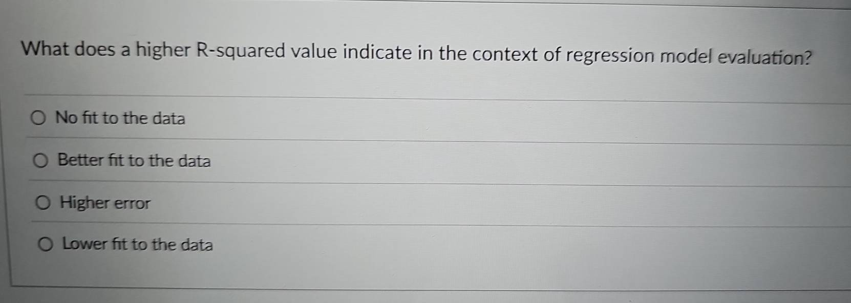 What does a higher R-squared value indicate in the context of regression model evaluation?
No fit to the data
Better fit to the data
Higher error
Lower fit to the data