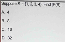 Suppose S= 1,2,3,4. Find |P(S)|.
A. 4
B. 8
C. 16
D. 32