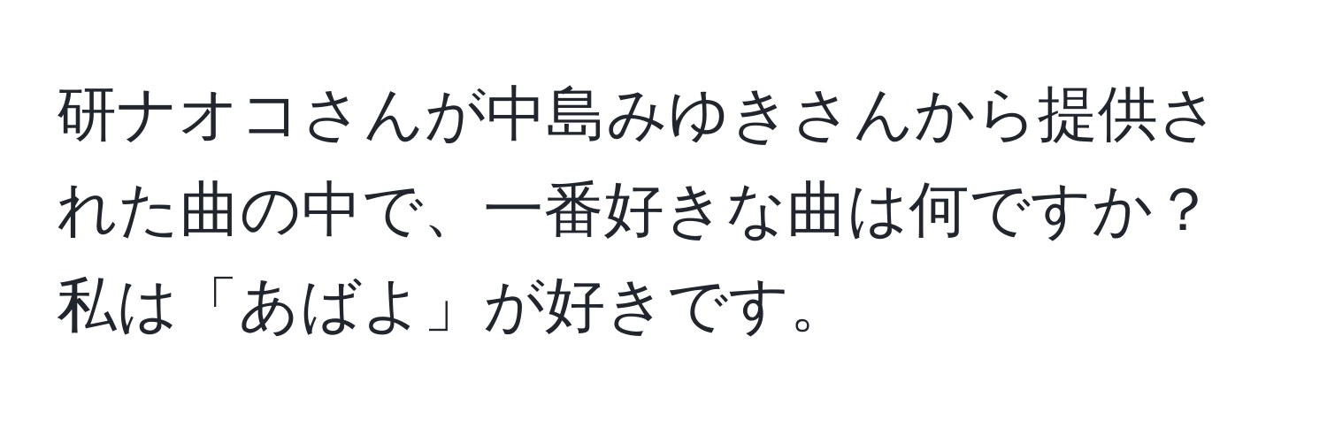 研ナオコさんが中島みゆきさんから提供された曲の中で、一番好きな曲は何ですか？私は「あばよ」が好きです。