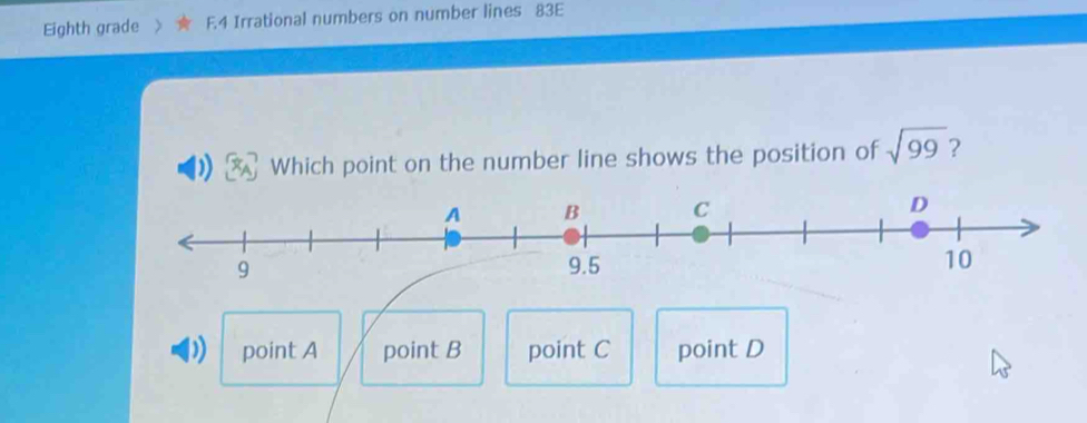 Eighth grade E.4 Irrational numbers on number lines 83E
Which point on the number line shows the position of sqrt(99) 2
D point A point B point C point D