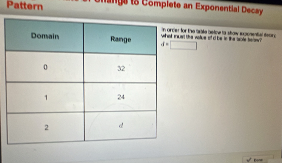 Pattern 
Cnangs to Complete an Exponential Decay 
r for the table below to show exponential decay,
d=□
ust the value of d be in the table below? 
Done