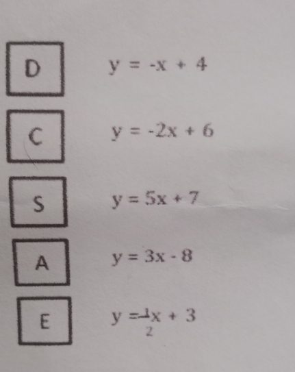 D y=-x+4
C y=-2x+6
S y=5x+7
A y=3x-8
E y= 1/2 x+3