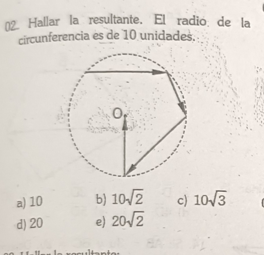 Hallar la resultante. El radió: de la
circunferencia es de 10 unidades.
a) 10 b) 10sqrt(2) c) 10sqrt(3)
d) 20 e) 20sqrt(2)