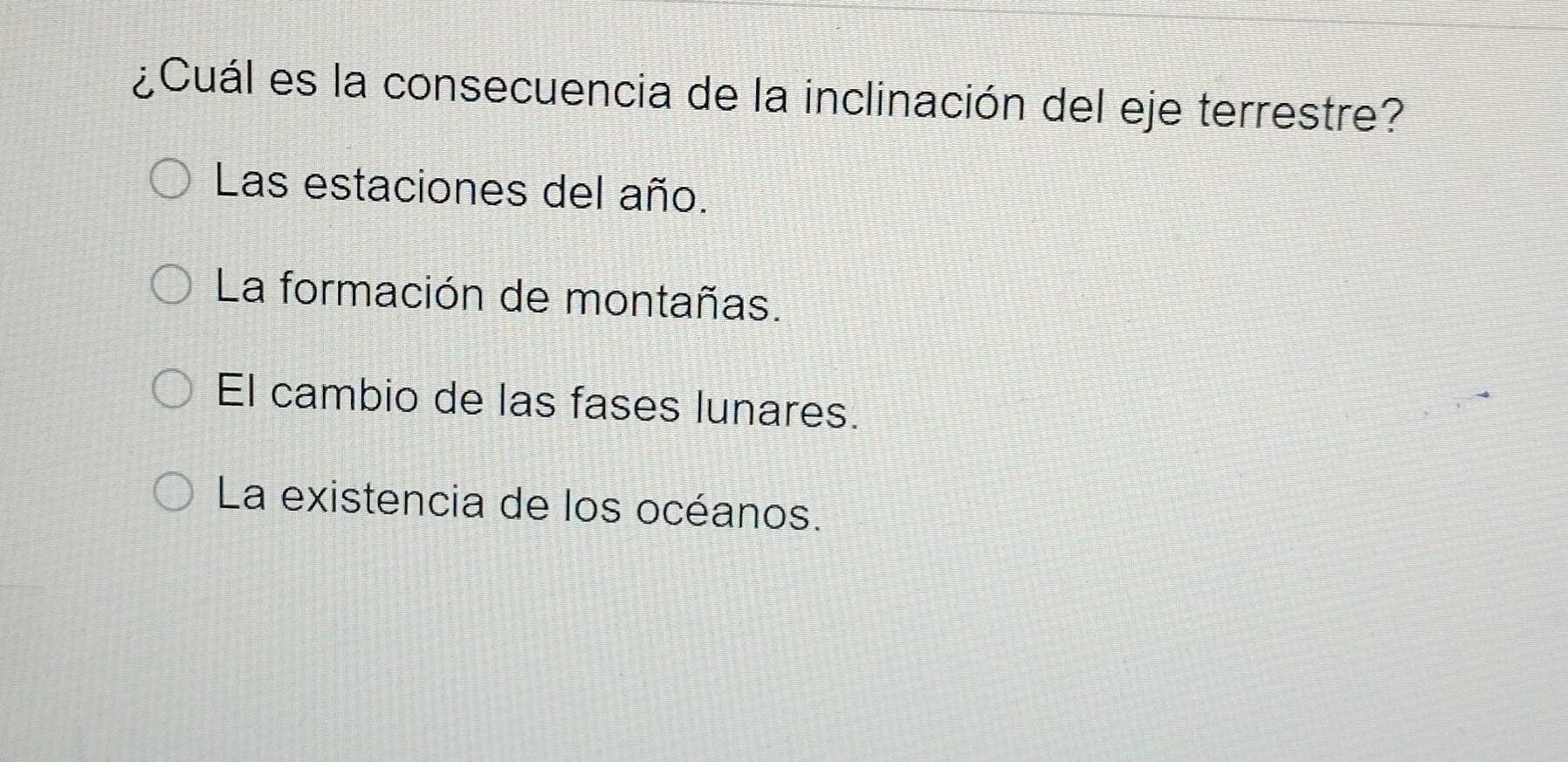 ¿Cuál es la consecuencia de la inclinación del eje terrestre?
Las estaciones del año.
La formación de montañas.
El cambio de las fases lunares.
La existencia de los océanos.