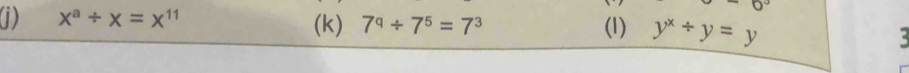 0°
x^a/ x=x^(11)
(k) 7^q/ 7^5=7^3 (1) y^x/ y=y
: