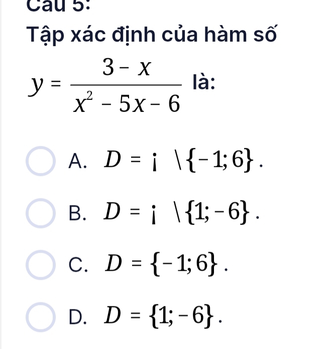 Cau 5:
Tập xác định của hàm số
y= (3-x)/x^2-5x-6  là:
A. D=i| -1;6.
B. D=i| 1;-6.
C. D= -1;6.
D. D= 1;-6.