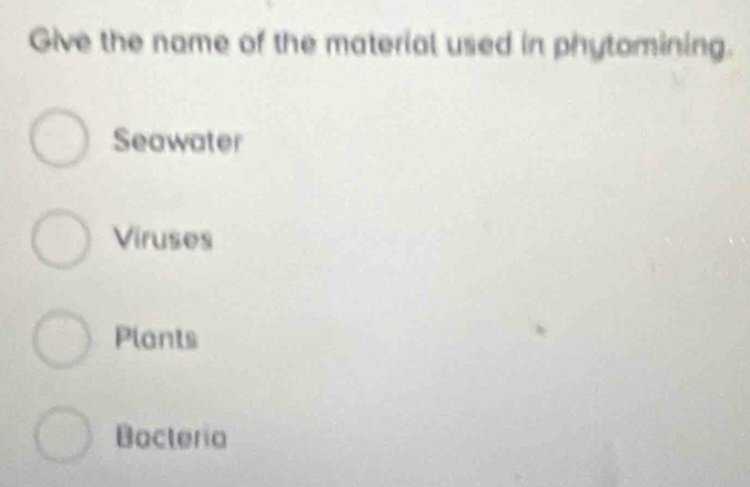 Give the name of the material used in phytomining.
Seawater
Viruses
Plants
Bacteria