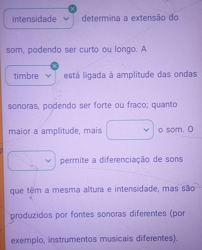 intensidade determina a extensão do 
som, podendo ser curto ou longo. A 
timbre está ligada à amplitude das ondas 
sonoras, podendo ser forte ou fraco; quanto 
maior a amplitude, mais o som. O 
permite a diferenciação de sons 
que têm a mesma altura e intensidade, mas são 
produzidos por fontes sonoras diferentes (por 
exemplo, instrumentos musicais diferentes).