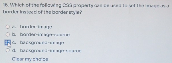 Which of the following CSS property can be used to set the image as a
border instead of the border style?
a. border-image
b. border-image-source
c. background-image
d. background-image-source
Clear my choice