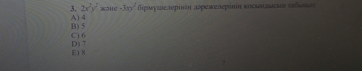 2x^2y^2 Xəhe -3xy^2 бδірмушелерініη дδрежелерініη κосьнлысьη τδбδηыз
A) 4
B) 5
C) 6
D) 7
E) 8