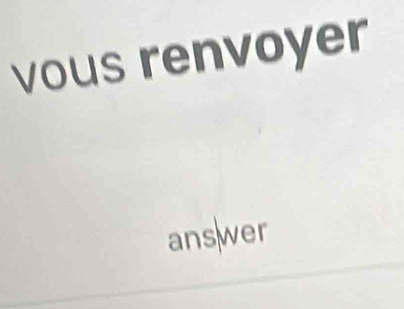 vous renvoyer 
ans|wer