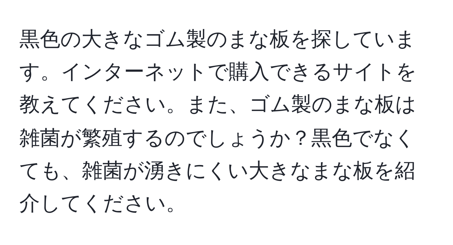 黒色の大きなゴム製のまな板を探しています。インターネットで購入できるサイトを教えてください。また、ゴム製のまな板は雑菌が繁殖するのでしょうか？黒色でなくても、雑菌が湧きにくい大きなまな板を紹介してください。