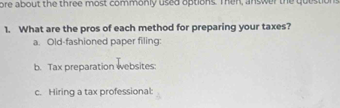 ore about the three most commonly used options. Then, answer the questions
1. What are the pros of each method for preparing your taxes?
a. Old-fashioned paper filing:
b. Tax preparation websites:
c. Hiring a tax professional: