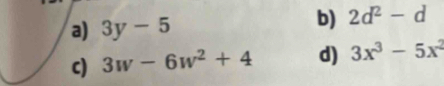 3y-5
b) 2d^2-d
c) 3w-6w^2+4 d) 3x^3-5x^2