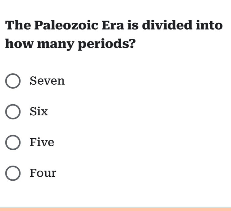 The Paleozoic Era is divided into
how many periods?
Seven
Six
Five
Four