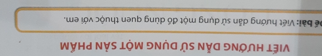 VIếT HƯỚNG DẫN sử DụNG MộT SẢN phẨm 
Để bài: Viết hướng dẫn sử dụng một đồ dùng quen thuộc với em.