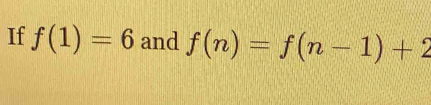 If f(1)=6 and f(n)=f(n-1)+2