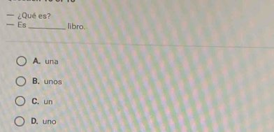 — ¿Qué es?
— Es _libro.
A. una
B. unos
C. un
D. uno