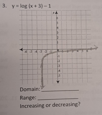 y=log (x+3)-1
Domain:_ 
Range:_ 
Increasing or decreasing?