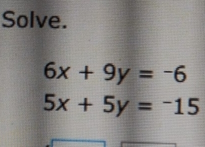 Solve.
6x+9y=-6
5x+5y=-15