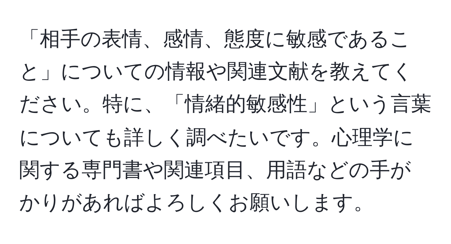 「相手の表情、感情、態度に敏感であること」についての情報や関連文献を教えてください。特に、「情緒的敏感性」という言葉についても詳しく調べたいです。心理学に関する専門書や関連項目、用語などの手がかりがあればよろしくお願いします。