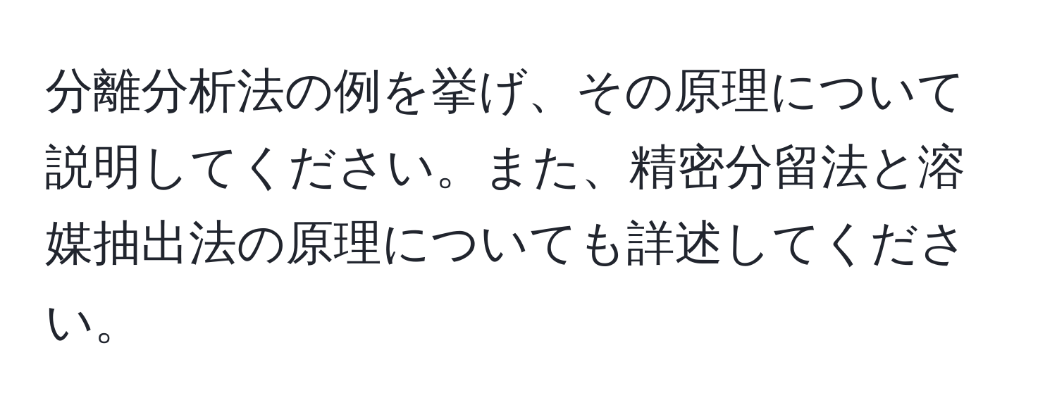 分離分析法の例を挙げ、その原理について説明してください。また、精密分留法と溶媒抽出法の原理についても詳述してください。