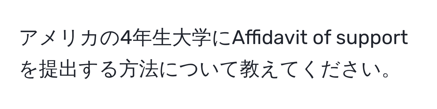 アメリカの4年生大学にAffidavit of supportを提出する方法について教えてください。