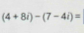 (4+8i)-(7-4i)=