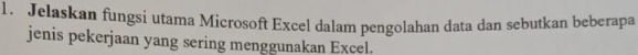 Jelaskan fungsi utama Microsoft Excel dalam pengolahan data dan sebutkan beberapa 
jenis pekerjaan yang sering menggunakan Excel.