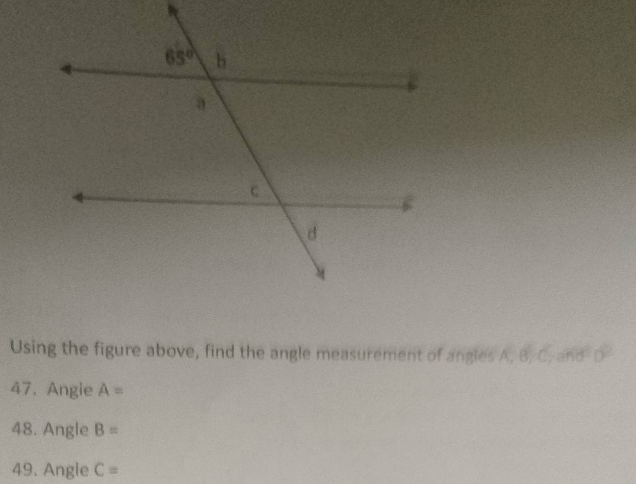 Using the figure above, find the angle measurement of angles A, B, C, and D
47. Angie A=
48. Angle B=
49. Angle C=