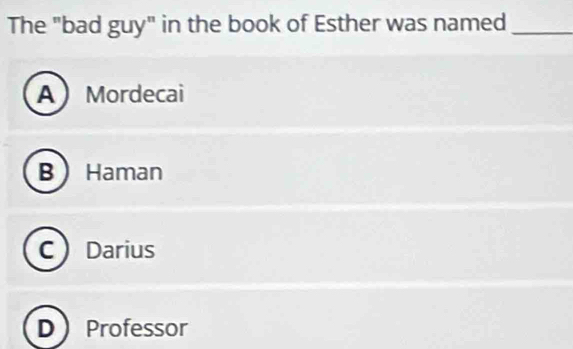 The "bad guy" in the book of Esther was named_
AMordecai
BHaman
C Darius
D Professor