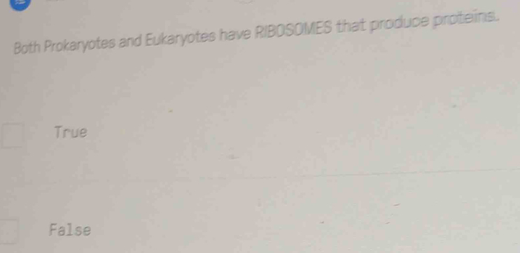 Both Prokaryotes and Eukaryotes have RIBOSOMES that produce proteins.
True
False