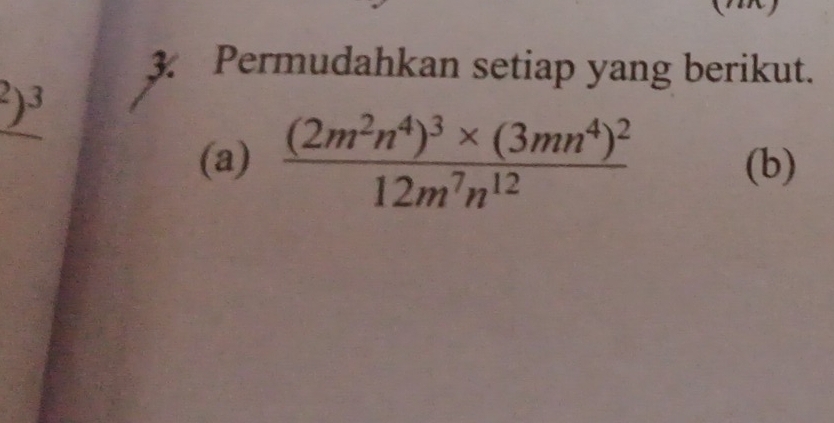 Permudahkan setiap yang berikut.
^2)^3
(a) frac (2m^2n^4)^3* (3mn^4)^212m^7n^(12) (b)