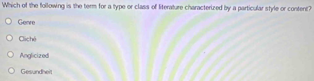 Which of the following is the term for a type or class of literature characterized by a particular style or content?
Genre
Cliché
Anglicized
Gesundheit