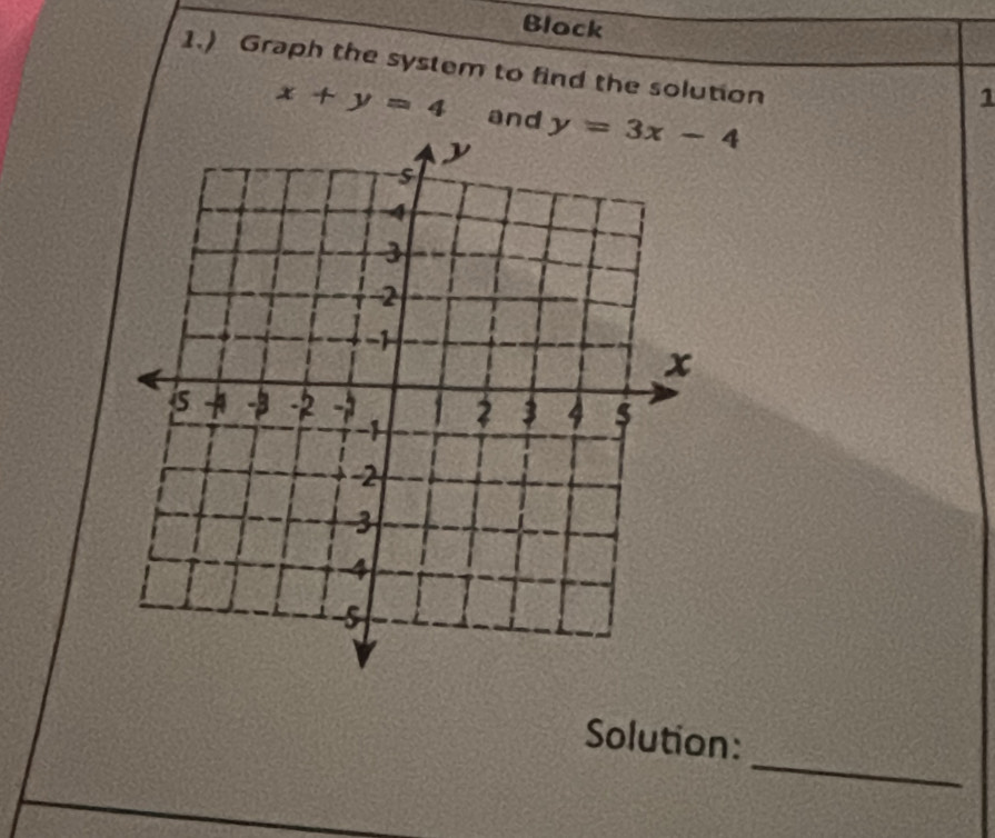 Block
1.) Graph the system to find the solution
1
x+y=4 and y=3x-4
_
Solution: