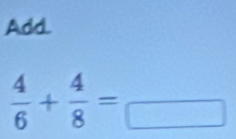 Add.
 4/6 + 4/8 =frac □ 